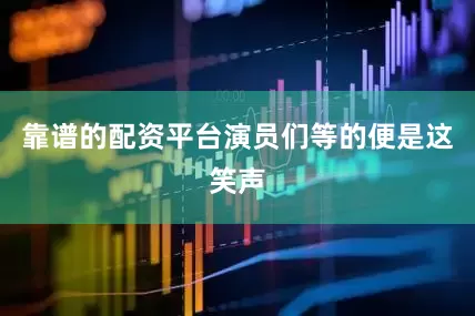 靠谱的配资平台演员们等的便是这笑声