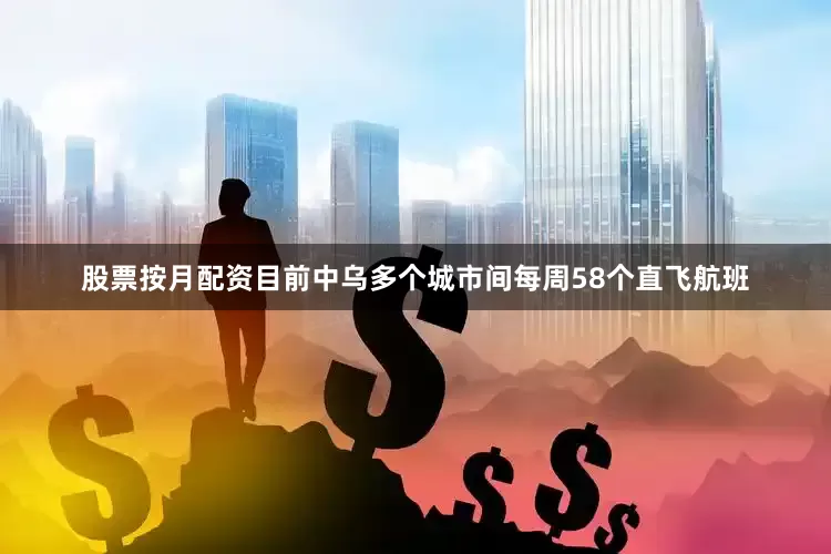 股票按月配资目前中乌多个城市间每周58个直飞航班