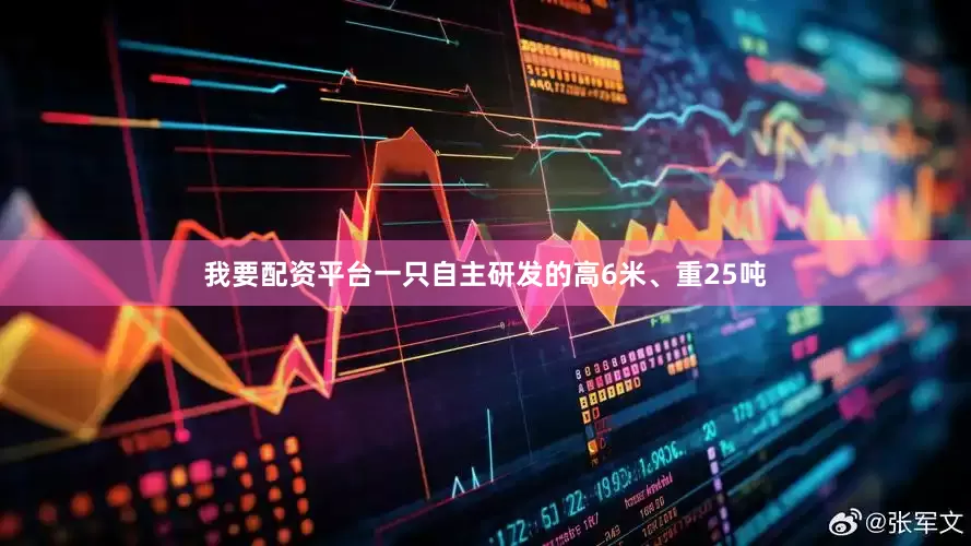 我要配资平台一只自主研发的高6米、重25吨
