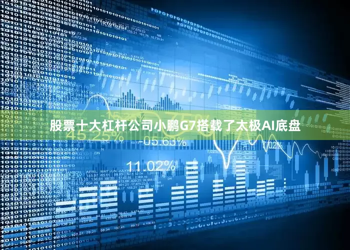 股票十大杠杆公司小鹏G7搭载了太极AI底盘