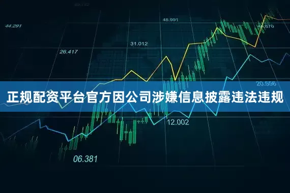 正规配资平台官方因公司涉嫌信息披露违法违规