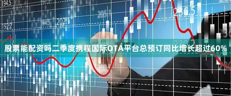 股票能配资吗二季度携程国际OTA平台总预订同比增长超过60%