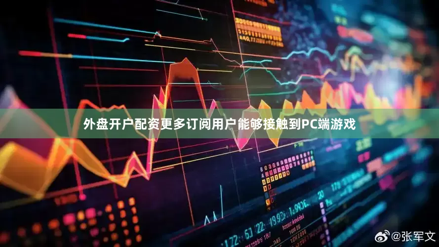 外盘开户配资更多订阅用户能够接触到PC端游戏