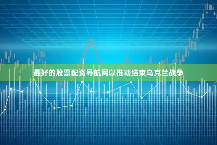 最好的股票配资导航网以推动结束乌克兰战争