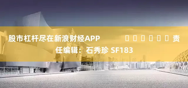 股市杠杆尽在新浪财经APP            						责任编辑：石秀珍 SF183