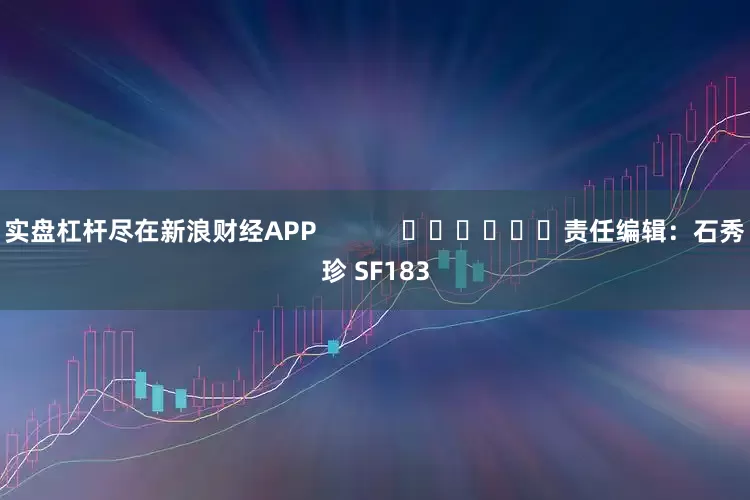 实盘杠杆尽在新浪财经APP            						责任编辑：石秀珍 SF183